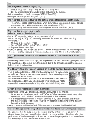 Page 92Others
92VQT1X05
The subject is not focused properly.
•  The focus range varies depending on the Recording Mode.    Set the proper Recording Mode for the distance to the subject.
• Is the subject out of the focus range? (P25, 28 and 39)
• Have you taken a picture with jitter? (P30)
The recorded picture is blurred. The optical image stabilizer is not effective.
   The shutter speed becomes slower when pictures are taken in dark places so hold 
the camera ﬁ  rmly with both hands to take the pictures....