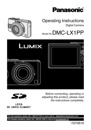 Page 1VQT0S19
For USA assistance, please call: 1-800-272-7033 or send e-mail to : digitalstillcam@panasonic.com
For Canadian assistance, please call: 1-800-561-5505 or visit us at www.panasonic.ca
Operating Instructions
Digital Camera
Model No.DMC-LX1PP
Before connecting, operating or
adjusting this product, please read
the instructions completely.
Downloaded From camera-usermanual.com Panasonic Manuals 
