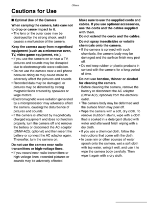Page 114Others
114VQT0S19
Cautions for Use
nOptimal Use of the Camera
When carrying the camera, take care not 
to drop or cause impact to it.
• The lens or the outer case may be 
destroyed by the strong shock, and it 
causes a malfunction of the camera.
Keep the camera away from magnetised 
equipment (such as a microwave oven, 
TV, video game equipment, etc.).
• If you use the camera on or near a TV, 
pictures and sounds may be disrupted 
due to electromagnetic wave radiation.
• Do not use the camera near a cell...