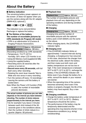 Page 14Preparation
14VQT0S19
About the Battery
nBattery indication
The remaining battery power appears on 
the screen. [It does not appear when you 
use the camera along with the AC adaptor 
(DMW-AC5; optional).]
The indication turns red and blinks:
Recharge or replace the battery.
nThe lifetime of the battery
The number of recordable pictures by 
CIPA standards (In Program AE mode)
• CIPA is an abbreviation of [Camera & 
Imaging Products Association].
(Recording conditions by CIPA standards)
• Temperature:...