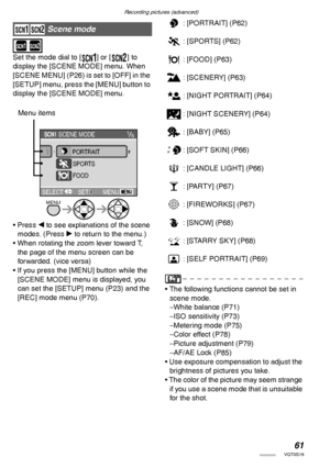 Page 61Recording pictures (advanced)
61VQT0S19
 
 
Set the mode dial to [R] or [S] to 
display the [SCENE MODE] menu. When 
[SCENE MENU] (P26) is set to [OFF] in the 
[SETUP] menu, press the [MENU] button to 
display the [SCENE MODE] menu.
• Press w to see explanations of the scene 
modes. (Press q to return to the menu.)
• When rotating the zoom lever toward T, 
the page of the menu screen can be 
forwarded. (vice versa)
• If you press the [MENU] button while the 
[SCENE MODE] menu is displayed, you 
can set...