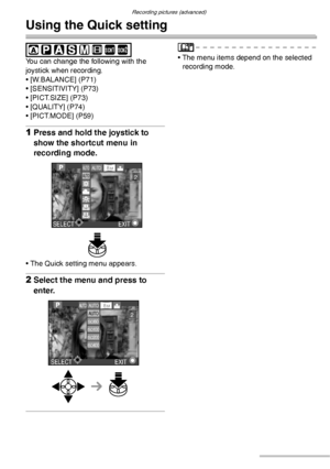 Page 82Recording pictures (advanced)
82VQT0S19
Using the Quick setting
 
You can change the following with the 
joystick when recording.
• [W.BALANCE] (P71)
• [SENSITIVITY] (P73)
• [PICT.SIZE] (P73)
• [QUALITY] (P74)
• [PICT.MODE] (P59)
1Press and hold the joystick to 
show the shortcut menu in 
recording mode.
• The Quick setting menu appears.
2Select the menu and press to 
enter.
• The menu items depend on the selected 
recording mode.SCN1SCN2
EXITSELECT
AU TOAUTO
AUTO8 M
2
AUTO
AUTO
ISO80ISO100ISO200ISO400...