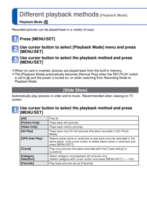 Page 102102   VQT3G90VQT3G90   103
 
Different playback methods [Playback Mode]
Playback Mode: 
Recorded pictures can be played back in a variety of ways. 
Press [MENU/SET]
Use cursor button to select [Playback Mode] menu and press 
[MENU/SET]
Use cursor button to select the playback method and press 
[MENU/SET]
 
●When no card is inserted, pictures are played back from the built-in mem\
ory. 
●The [Playback Mode] automatically becomes [Normal Play] when the REC/PLA\
Y switch 
is set to  and the power is turned...