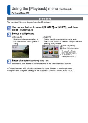 Page 106106   VQT3G90VQT3G90   107
For Playback menu display and operation methods (→38).Using the [Playback] menu (Continued)
Playback Mode: 
 [Place-Name Edit]
You can edit location name or landmark name recorded by GPS function.
Use cursor button to select the picture and press [MENU/SET]
Use cursor button to select [Candidate] and press [MENU/
SET]
Nearby location names and landmark names for the location information th\
at are 
recorded on picture are searched.
Use cursor button to select the item for...