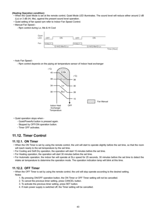 Page 4343 (Heating Operation condition)
• When the Quiet Mode is set at the remote control, Quiet Mode LED illuminates. The sound level will reduce either around 2 dB
(Lo) or 3 dB (Hi, Me), against the present sound level operation.
• Quiet setting of fan speed rpm refer to Indoor Fan Speed Control.
• Manual Fan Speed:-
- Rpm control during Lo, Me & Hi Cool
• Auto Fan Speed:-
- Rpm control depends on the piping air temperature sensor of Indoor heat exchanger
• Quiet operation stops when:-
- Quiet/Powerful...