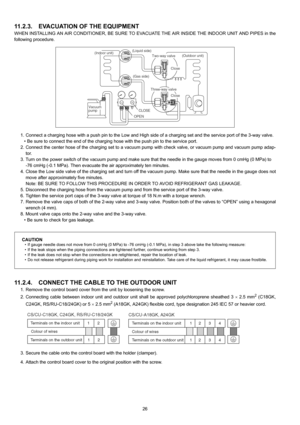 Page 2626
11.2.3. EVACUATION OF THE EQUIPMENT
WHEN INSTALLING AN AIR CONDITIONER, BE SURE TO EVACUATE THE AIR INSIDE THE INDOOR UNIT AND PIPES in the
following procedure.
1. Connect a charging hose with a push pin to the Low and High side of a charging set and the service port of the 3-way valve.
• Be sure to connect the end of the charging hose with the push pin to the service port.
2. Connect the center hose of the charging set to a vacuum pump with check valve, or vacuum pump and vacuum pump adap-
tor.
3....