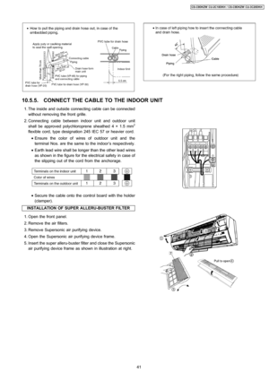 Page 41 1. The inside and outside connecting cable can be connected
without removing the front grille.
 2. Connecting cable between indoor unit and outdoor unit
shall be approved polychloroprene sheathed 4 × 1.5 mm
2
flexible cord, typedesignation 245 IEC 57 or heavier cord.
 • Ensure the color of wires of outdoor unit and the
terminal Nos. are the same to the indoor’s respectively.
 • Earth lead wire shall be longer than the other lead wires
as shown in the figure forthe electrical safetyin case of
the...