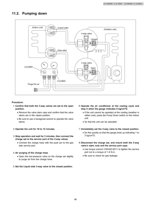 Page 4911.2. Pumping down
 1. Confirm that both the 3-wayvalves are setto the open
position.
 • Remove the valve stem caps and confirm that the valve
stems are in the raised position.
 • Be sure to use a hexagonal wrench to operate the valve
stems.
 2. Operate the unit for 10 to 15 minutes.
 3. Stop operation and wait for 3 minutes, then connect the
charge set to the serviceport of the3-wayvalves.
 • Connect the charge hose with the push pin to the gas
side service port.
 4. Air purging of the charge hose.
 •...