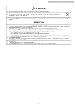 Page 351.The equipment must be earthed. It may cause electrical shock if grounding is not perfect.
2.Do not install the unit at place where leakage of flammable gas may occur. In case gas leaks and accumulates at
surrounding of the unit, it may cause fire.
3.Carry out drainage piping as mentioned in installation instructions. If drainage is not perfect, water may enter the room and damage the
furniture.
1.Selection of the installation location.
Select a installation location which is rigid and strong enough to...