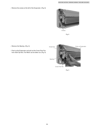 Page 53 − Remove the screws at the left of the Evaporator. (Fig. 8)
 − Remove the Bearing. (Fig. 9)
 − Push up the Evaporator and pull out the Cross Flow Fan
from shaft. By then, Fan Motor can be taken out. (Fig. 9)
Fig. 8
Fig. 9
53
CS-E719K CU-E7 19K / CS-E919K CU-E9 19K / CS-E1219K CU-E1219 K 