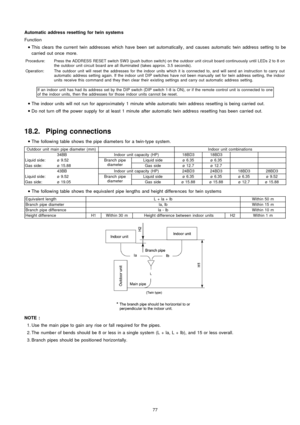 Page 77Function Automatic address resetting fortwinsystem s
 
    • 
• •  • 
This clears the current twin addresses which have been set automatically , and causes automatic twin address setting to be
carried out once more.
Procedure:Press the ADDRESS RESET switch SW3 (push button switch) on the outdoor unit circuit board continuously until LEDs 2 to 8 on
the outdoor unit circuit board are all illuminated (takes approx. 3.5 seconds).
Operation:The outdoor unit will reset the addresses for the indoor units which...