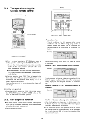 Page 4820.4. Test operation using the
wireless remote control
 1. Within 1 minute of pressing the OFF/ON button, press to
cooling operation and then press the TEST RUN button.
 
    • 
• •  • 
If more than 1 minute passes, test operation cannot be
started. In this case, press the OFF/ON button once
more to repeat the operation.
 
    • 
• •  • 
Use the OPERATION button to change the operation.
The current operation mode will appear in the operation
mode display .
 2. Whentest operation starts, “TEST RUN” will...