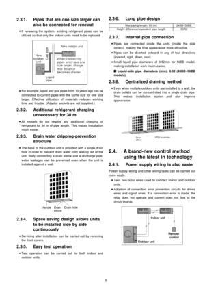 Page 52.3.1. Pipes that are one size larger can
also be connected for renewal
 
    • 
• •  • 
If renewing the system, existing refrigerant pipes can be
utilized so that only the indoor units need to be replaced.
 
    • 
• •  • 
For example, liquid and gas pipesfrom 10years ago can be
connected to current pipes with the same size for one size
larger. Effective utilization of materials reduces working
time and trouble. (Adaptor sockets are not supplie d.)
2.3.2. Additional refrigerant charging
unnecessary for...