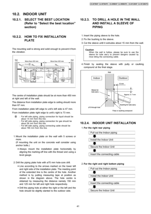 Page 4110.2.1. SELECT THE BEST LOCATION
(Refer to “Select the best location”
section)
10.2.2. HOW TO FIX INSTALLATION
PLATE
The mounting wall is strong and solid enough to prevent it from
the vibration.
The centre of installation plate should be at more than 450 mm
at right and left of the wall.
The distance from installation plate edge to ceiling should more
than 67 mm.
From installation plate left edge to unit’s left side is 47 mm.
From installation plate right edge to unit’s right is 73 mm.
:
:
:For left...