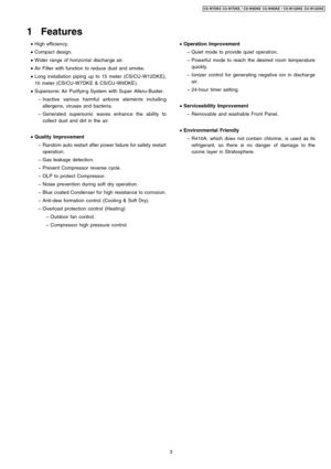 Page 3 • High efficien cy.
 • Compact design.
 • W ider range of horizontal discharge air.
 • Air Filter with function to reduce dust and smoke.
 • Long installation piping up to 15 meter (CS/CU-W12DKE),
10 meter (CS/CU-W7DKE & CS/CU-W9DKE).
 • Supersonic Air Purifyin g System with Super Alleru-Buster.
 − Inactive various harmful airbone elements includin g
allergens, viruses and bacteria.
 − Generated supersonic waves enhanc e the ability to
collect dust and dirt in the air.
 • Quality Improvement
 − Random...