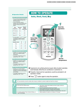 Page 41 Operation Details
Auto, Heat, Cool, DryAuto, Heat, Cool, Dr y
•  Enables you to enjoy the cooling 
effect at your preferred setting 
temperature.
•  The range of temperature can be 
selected from 16°C ~ 30°C.
•  Enables you to set the desired 
temperature at low fan speed which  
provides you with the dehumidifying 
surroundings.
•  The range of temperature can be 
selected from 16°C ~ 30°C.
AUTO - Automatic Operation
COOL - Cooling Operation
DRY - Soft Dr y Operation
HOW TO OPERATE
  Supersonic air...