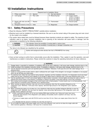 Page 4510 Installation Instructions
Required tools for Installation Works
1.Philips screw driver5.Spanner9.Gas leak detector13.Multimeter
2.Level gauge6.Pipe cutter10.Measuring tape14.Torque wrench
18 N.m (1.8 kgf.m)
42 N.m (4.2 kgf.m)
55 N.m (5.5 kgf.m)
3.Electric drill, hole core drill
(ø70 mm)7.Reamer11.Thermometer15.Vacuum pump
4.Hexagonal wrench (4 mm)8.Knife12.Megameter16.Gauge manifold
10.1. Safety Precautions
 • 
Read the followin g“SAFET Y PRECA UTIONS”carefully before installation.
 • 
Electrical work...