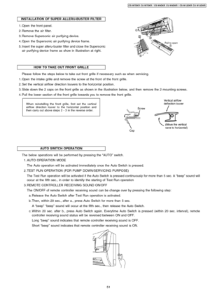 Page 51INSTALLATION OF SUPER ALLERU-BUSTER FILTER
 1. Open the front panel.
 2. Remove the air filter.
 3. Remove Supersonic air purifyin g device.
 4. Open the Supersonic air purifyin g device frame.
 5. Insert the super alleru-buster filter and close the Supersonic
air purifyin g device frame as show in illustration at right.
HOW TO TAKE OUT FRONT GRILLE
Whenreinstalling the front grille, first set the vertical
airflow direction louver to the horizontal position and
then carry out above steps 2 - 3 in the...