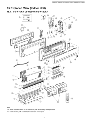 Page 7715 Exploded View (Indoor Unit)
15.1. CS-W7DKR CS-W9DKR CS-W12DKR
Note:
The above explode d view is for the purpose of parts disassembly and replacement.
The non-numbered parts are not kept as standard service parts.
77
CS-W7DKR CU-W7DKR / CS-W9DKR CU-W9DKR / CS-W12DKR CU- W12DKR 