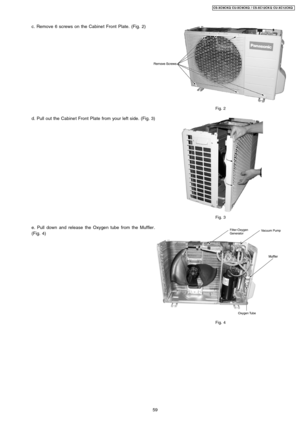 Page 59c. Remove 6 screws on the Cabine t Front Plate. (Fig. 2)
Fig. 2
d. Pull out the Cabine t Front Plate fromyour left side. (Fig. 3)
Fig. 3
e. Pull down and release the Oxygen tubefrom the Muffler.
(Fig. 4)
Fig. 4
59
CS-XC9C KQ CU-XC 9CKQ / CS-XC12CK Q CU-XC12 CKQ 