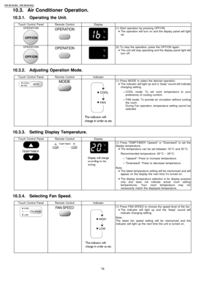 Page 1610.3. Air Conditioner Operation.
10.3.1. Operating the Unit.
Touch Control PanelRemote ControlDisplay
(1) Start operation by pressing OFF/ON.
 
    • 
• •  • The operation will turn on and the display panel will light
up.
(2) To stop the operation, press the OFF/ON again.
 
    • 
• •  • The unit will stop operating and the display panel light will
turn off.
10.3.2. Adjusting Operation Mode.
Touch Control PanelRemote ControlIndicator
(1) Press MODE to select the desired operation.
 
    • 
• •  • The...