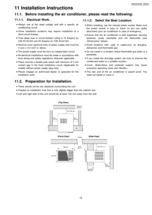 Page 1911.1.1. Electrical Work.
 
    • 
• •  • Always use at the rated voltage and with a specific air
conditioning circuit.
 
    • 
• •  • Some installa tion locations may require installa tion of a
short-circuit breaker.
 
    • 
• •  • Time delay fuse or circuit breaker rating is 16 Ampere for
CW-XC181EA and 20 Ampere for CW-XC241EA.
 
    • 
• •  • Nominal cross sectional area of power supply wiremust be
3 core x 2.5 mm
2or above.
 
    • 
• •  • The power supplymust be from an indepe ndent circuit....