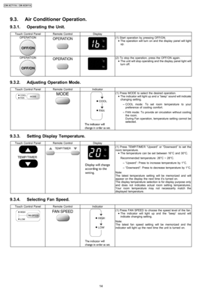 Page 149.3. Air Conditioner Operation.
9.3.1. Operating the Unit.
Touch Control PanelRemote ControlDisplay
(1) Start operation by pressing OFF/ON.
 
    • 
• •  • The operation will turn on and the display panel will light
up.
(2) To stop the operation, press the OFF/ON again.
 
    • 
• •  • The unit will stop operating and the display panel light will
turn off.
9.3.2. Adjusting Operation Mode.
Touch Control PanelRemote ControlIndicator
(1) Press MODE to select the desired operation.
 
    • 
• •  • The...