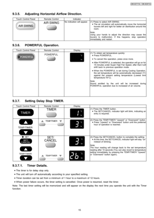 Page 159.3.5. Adjusting Horizontal Airflow Direction.
Touch Control PanelRemote ControlIndicator
No indication will appear.(1) Press to select AIR SWING.
 
    • 
• •  • The air circulation will automatically move the horizontal
louvers left and right for better air distribution around the
room.
Note:
Using your hands to adjust the direction may cause the
louvers to malfunction. If this happens, stop operation
immediately and restart.
9.3.6. POWERFUL Operation.
Touch Control PanelRemote ControlDisplay
(1) To...