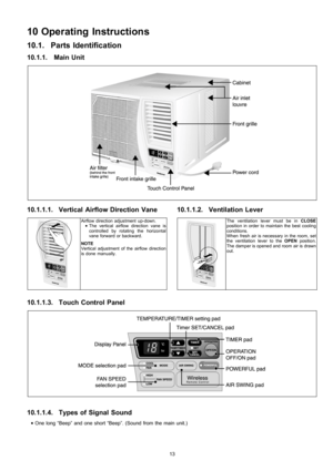 Page 1310.1. Parts Identification
10.1.1.1. Vertical Airflow Direction Vane
Airflow direction adjustment up-down.
 • The vertical airflow direction vane is
controlled by rotating the horizontal
vane forward or backward.
NOTE
Vertical adjustment of the airflow direction
is done manually.
10.1.1.2. Ventilation Lever
The ventilation lever must be inCLOSE
position in order to maintain the best cooling
conditions.
When fresh airis necessary in the room, set
the ventilation lever to theOPENposition.
The damper is...