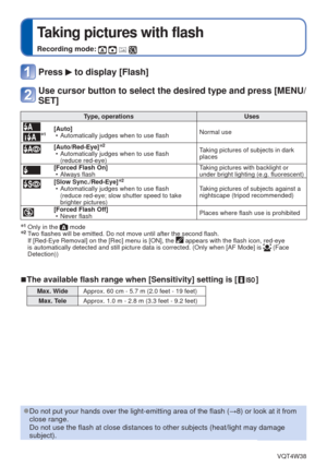 Page 45- 45 -VQT4W38
 
Taking pictures with flash
Recording mode:    
Press  to display [Flash]
Use cursor button to select the desired type and press [MENU/
SET]
 Type, operationsUses
∗1[Auto]
 • Automatically judges when to use flash Normal use
 [Auto/Red-Eye]∗2 • Automatically judges when to use flash 
(reduce red-eye) Taking pictures of subjects in dark 
places
[Forced Flash On]
 • Always flash Taking pictures with backlight or 
under bright lighting (e.g. fluorescent)
[Slow Sync./Red-Eye]∗2 • Automatically...