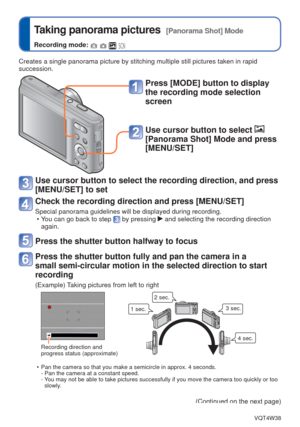 Page 49- 49 -VQT4W38
 
Taking panorama pictures  [Panorama Shot] Mode
Recording mode:    
Creates a single panorama picture by stitching multiple still pictures t\
aken in rapid 
succession.
Press [MODE] button to display 
the recording mode selection 
screen
Use cursor button to select  
[Panorama Shot] Mode and press 
[MENU/SET]
Use cursor button to select the recording direction, and press 
[MENU/SET] to set
Check the recording direction and press [MENU/SET]
Special panorama guidelines will be displayed...