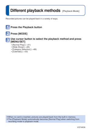 Page 64- 64 -VQT4W38
 
Different playback methods  [Playback Mode]
Recorded pictures can be played back in a variety of ways. 
 
●When no card is inserted, pictures are played back from the built-in mem\
ory. 
●The [Playback Mode] automatically becomes [Normal Play] when switching f\
rom 
recording mode to playback mode.
Press the Playback button
Press [MODE]
Use cursor button to select the playback method and press 
[MENU/SET]
 • [Normal Play] (→31)
 • [Slide Show] (→65)
 • [Category Selection] (→66)
 •...