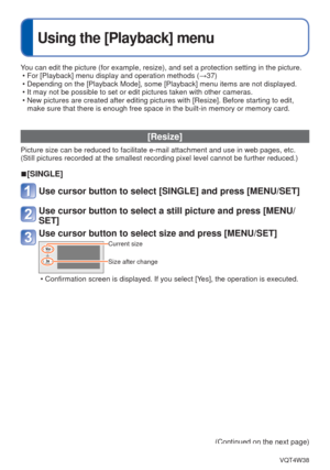 Page 67- 67 -VQT4W38
 
Using the [Playback] menu
You can edit the picture (for example, resize), and set a protection se\
tting in the picture. • For [Playback] menu display and operation methods ( →37)
 • Depending on the [Playback Mode], some [Playback] menu items are not dis\
played.
 • It may not be possible to set or edit pictures taken with other cameras.\
 • New pictures are created after editing pictures with [Resize]. Before st\
arting to edit,  make sure that there is enough free space in the...