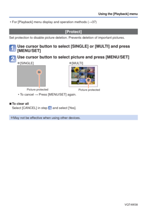 Page 69- 69 -VQT4W38
Using the [Playback] menu
 [Protect]
Set protection to disable picture deletion. Prevents deletion of importa\
nt pictures.
Use cursor button to select [SINGLE] or [MULTI] and press 
[MENU/SET]
Use cursor button to select picture and press [MENU/SET]
 
●[SINGLE] 
●[MULTI]
Picture protectedPicture protected
 • To cancel → Press [MENU/SET] again.
 
■To clear all
Select [CANCEL] in step 
 and select [Yes].
 
●May not be effective when using other devices.
 • For [Playback] menu display and...