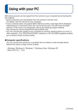 Page 71- 71 -VQT4W38
Using with your PC
Still/motion pictures can be copied from the camera to your computer by \
connecting the 
two together. • Some computers can read directly from the camera’s memory card. For details, see the manual for your computer.
 • If your computer does not support SDXC Memory Cards a message will be di\
splayed  requesting you to format the card. (Do not format the card. This will erase recorded 
pictures.) If the card is not recognized, refer to the following suppor\
t website....