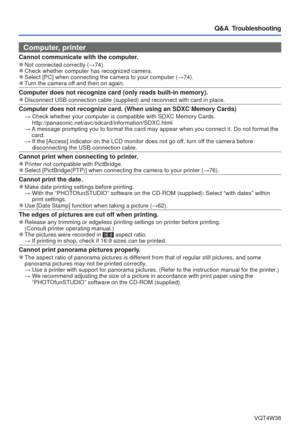 Page 88- 88 -VQT4W38
Q&A  Troubleshooting
Computer, printer
Cannot communicate with the computer. 
●Not connected correctly ( →74). 
●Check whether computer has recognized camera. 
●Select [PC] when connecting the camera to your computer ( →74). 
●Turn the camera off and then on again. 
Computer does not recognize card (only reads built-in memory). 
●Disconnect USB connection cable (supplied) and reconnect with card in \
place.
Computer does not recognize card. (When using an SDXC Memory Cards)  →  Check...
