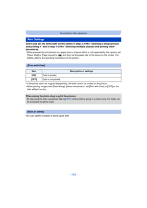 Page 104- 104 -
Connecting to other equipment
Select and set the items both on the screen in step 2 of the “Selecting a single picture 
and printing it” and in step 
3 of the “Selecting multiple pictures and printing them” 
procedures.
•
When you want to print pictures in a paper size or a layout which is not supported by the camera, set 
[Paper Size] or [Page Layout] to [ {] and then set the paper size or the layout on the printer. (For 
details, refer to the operating instructions of the printer.)
•If the...