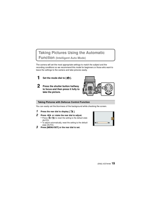 Page 1919(ENG) VQT4H46
Taking Pictures Using the Automatic 
Function 
(Intelligent Auto Mode)
The camera will set the most appropriate settings to match the subject and the 
recording conditions so we recommend this mode for beginners or those who want to 
leave the settings to the camera and take pictures easily.
1Set the mode dial to [ ].
2Press the shutter button halfway 
to focus and then press it fully to 
take the picture.
You can easily set the blurriness of the background while checking the screen....