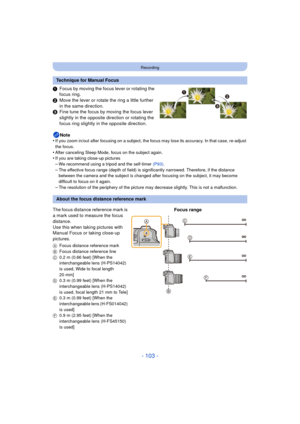 Page 103- 103 -
Recording
1Focus by moving the focus lever or rotating the 
focus ring.
2 Move the lever or rotate the ring a little further 
in the same direction.
3 Fine tune the focus by moving the focus lever 
slightly in the opposite direction or rotating the 
focus ring slightly in the opposite direction.
Note
•
If you zoom in/out after focusing on a subject, the focus may lose its accuracy. In that case, re-adjust 
the focus.
•After canceling Sleep Mode, focus on the subject again.•If you are taking...
