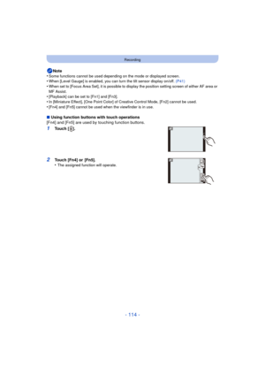 Page 114- 114 -
Recording
Note
•Some functions cannot be used depending on the mode or displayed screen.•When [Level Gauge] is enabled, you can turn the tilt sensor display on/off.  (P41)•When set to [Focus Area Set], it is possible to display the position setting screen of either AF area or 
MF Assist.
•[Playback] can be set to [Fn1] and [Fn3].•In [Miniature Effect], [One Point Color] of Creative Control Mode, [Fn2] cannot be used.
•[Fn4] and [Fn5] cannot be used when the viewfinder is in use.
∫Using function...