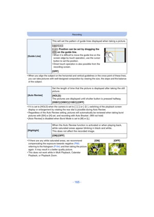 Page 165- 165 -
Recording
•When you align the subject on the horizontal and vertical guidelines or the cross point of these lines, 
you can take pictures with well-designed composition by viewing the size, the slope and the balance 
of the subject.
•If it is set to [HOLD] when the camera is set to [ ] or [ ], switching of the playback screen 
display or enlargement by rotating the rear dial is possible during Auto Review.
•Regardless of the Auto Review setting, pictures will automatically be reviewed when taking...