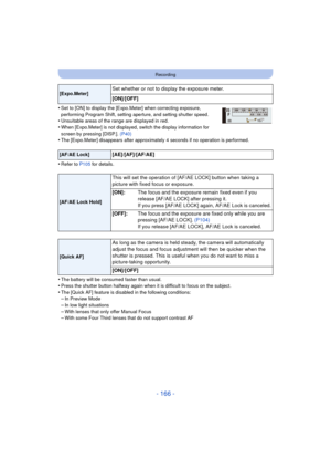 Page 166- 166 -
Recording
•Set to [ON] to display the [Expo.Meter] when correcting exposure, 
performing Program Shift, setting aperture, and setting shutter speed.
•Unsuitable areas of the range are displayed in red.•When [Expo.Meter] is not displayed, switch the display information for 
screen by pressing [DISP.]. (P40)
•The [Expo.Meter] disappears after approximately 4 seconds if no operation is performed.
•Refer to P105 for details.
•The battery will be consumed faster than usual.
•Press the shutter button...