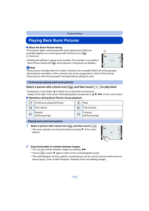 Page 173- 173 -
Playback/Editing
Playing Back Burst Pictures
∫About the Burst Picture Group
The pictures taken continuously wi th burst speed set to [SH] are 
recorded together as a burst group with the burst icon [ ˜].
A Burst icon
•Deleting and editing in a group unit is possible. (For example, if you delete a 
Burst Picture Group with [ ˜], all the pictures in that group are deleted.)
Note
•Burst pictures recorded after the number of pictures has exceeded 50000 will not be grouped.•Burst pictures recorded on...