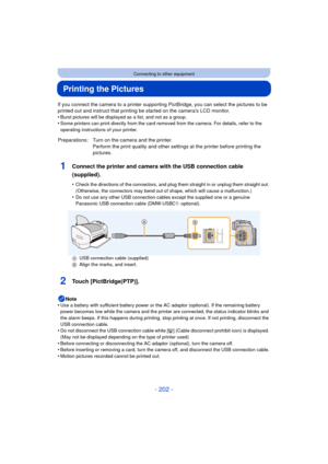 Page 202- 202 -
Connecting to other equipment
Printing the Pictures
If you connect the camera to a printer supporting PictBridge, you can select the pictures to be 
printed out and instruct that printing be started on the camera’s LCD monitor.
•
Burst pictures will be displayed as a list, and not as a group.•Some printers can print directly from the card removed from the camera. For details, refer to the 
operating instructions of your printer.
1Connect the printer and camera with the USB connection cable...