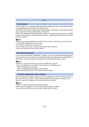 Page 208- 208 -
Others
The MC protector is a transparent filter which affects neither the colors nor the amount of light, 
so it can always be used to protect the camera’s lens.
The ND filter reduces the amount of light to approximately 1/8th (equal to adjusting the aperture 
value 3 increments) without affecting the color balance.
PL filter will suppress the reflected light from a metal or non spherical surf aces (flat non-metallic 
surfaces, water vapour or invisible particles in the air), making it possible...