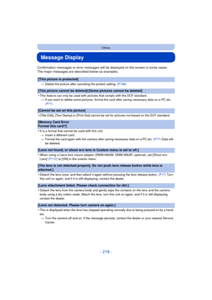 Page 218- 218 -
Others
Message Display
Confirmation messages or error messages will be displayed on the screen in some cases.
The major messages are described below as examples.
[This picture is protected]
>Delete the picture after canceling the protect setting.  (P188)
[This picture cannot be deleted]/[Some pictures cannot be deleted]
•
This feature can only be used with pictures that comply with the DCF standard.
> If you want to delete some pictures, format the card after saving necessary data on a PC etc....