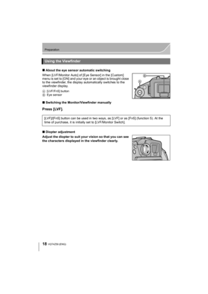 Page 1818
Preparation
VQT4Z59 (ENG) 
∫About the eye sensor automatic switching
When [LVF/Monitor Auto] of [Eye Sensor] in the [Custom] 
menu is set to [ON] and your ey e or an object is brought close 
to the viewfinder, the display automatically switches to the 
viewfinder display.
A [LVF/Fn5] button
B Eye sensor
∫Switching the Monitor/Viewfinder manually
Press [LVF].
∫Diopter adjustment
Adjust the diopter to suit your vision so that you can see 
the characters displayed in the viewfinder clearly.
Using the...