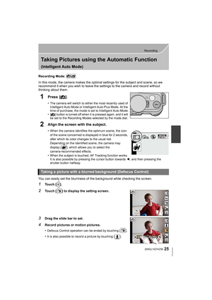 Page 2525
Recording
 (ENG) VQT4Z59
Taking Pictures using the Automatic Function 
(Intelligent Auto Mode)
Recording Mode: 
In this mode, the camera makes the optimal settings for the subject and scene, so we 
recommend it when you wish to leave the settings to the camera and record without 
thinking about them.
1Press [¦].
•The camera will switch to either the most recently used of 
Intelligent Auto Mode or Intelligent Auto Plus Mode. At the 
time of purchase, the mode is set to Intelligent Auto Mode.
•[¦]...