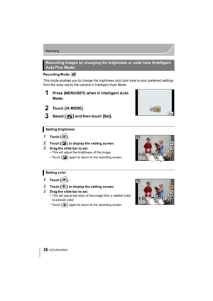 Page 2626
Recording
VQT4Z59 (ENG) 
Recording Mode: 
This mode enables you to change the brightness and color tone to your preferred settings 
from the ones set by the camera in Intelligent Auto Mode.
1Press [MENU/SET] when in Intelligent Auto 
Mode.
2Touch [iA MODE].
3Select [ ] and then touch [Set].
1Touch [ ].
2Touch [ ] to display the setting screen.
3Drag the slide bar to set.
•This will adjust the brightness of the image.
•Touch [ ] again to return to the recording screen.
1Touch [ ].
2Touch [ ] to display...