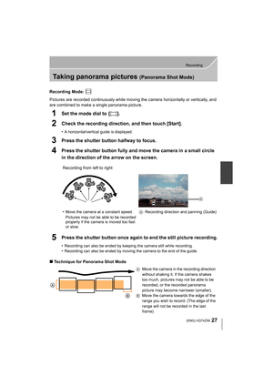 Page 2727
Recording
 (ENG) VQT4Z59
Taking panorama pictures (Panorama Shot Mode)
Recording Mode: 
Pictures are recorded continuously while moving the camera horizontally or vertically, and 
are combined to make a single panorama picture.
1Set the mode dial to  [ ].
2Check the recording direction, and then touch [Start].
•A horizontal/vertical guide is displayed. 
3Press the shutter button halfway to focus.
4Press the shutter button fully and move the camera in a small circle 
in the direction of the arrow on...